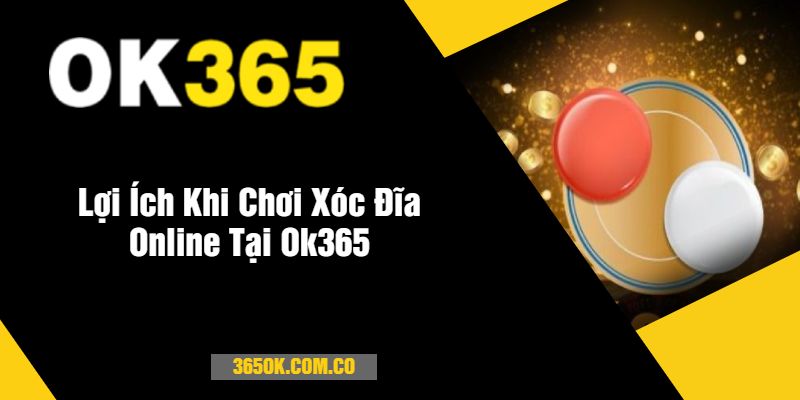 Lợi Ích Khi Chơi Xóc Đĩa Online Tại Ok365